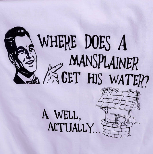 Where Does a Mansplainer Get His Water? T-Shirt White T Black Print